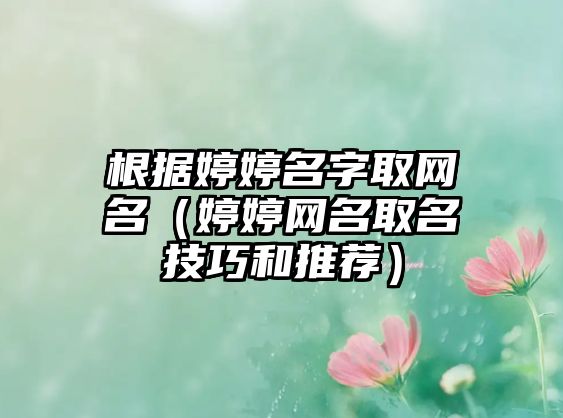 根据婷婷名字取网名（婷婷网名取名技巧和推荐）