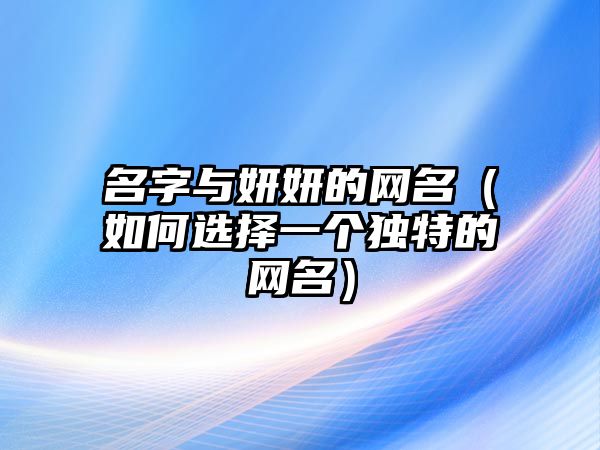 名字与妍妍的网名（如何选择一个独特的网名）