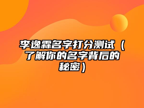 李逸霖名字打分测试（了解你的名字背后的秘密）