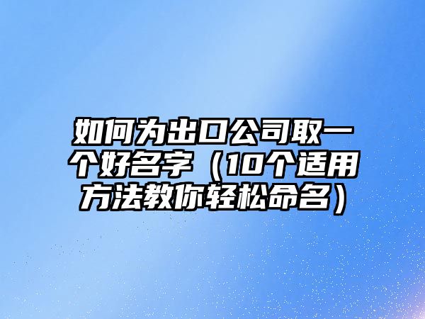 如何为出口公司取一个好名字（10个适用方法教你轻松命名）