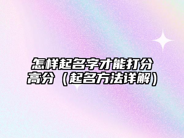 怎样起名字才能打分高分（起名方法详解）