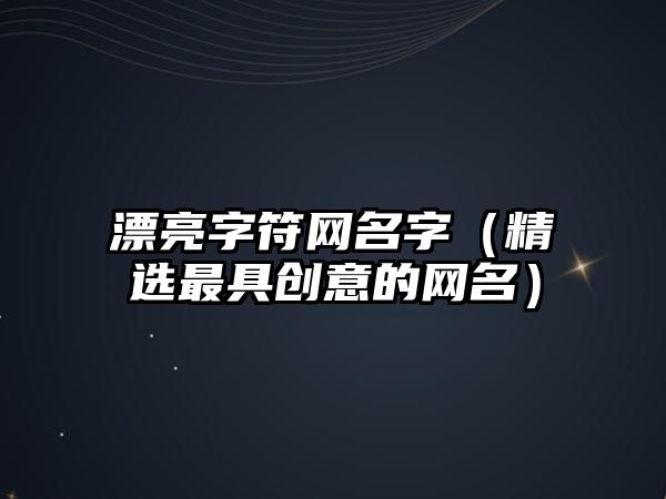 漂亮字符网名字（精选最具创意的网名）