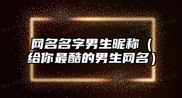 网名名字男生昵称（给你最酷的男生网名）