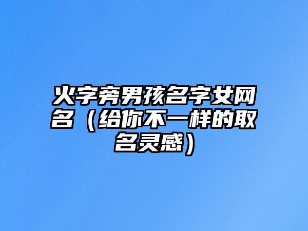 火字旁男孩名字女网名（给你不一样的取名灵感）