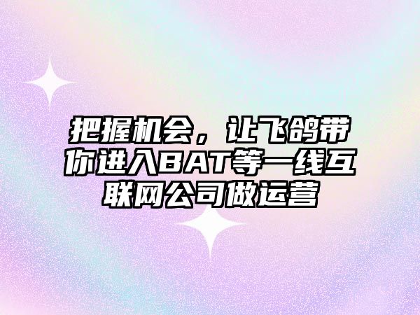 把握机会，让飞鸽带你进入BAT等一线互联网公司做运营