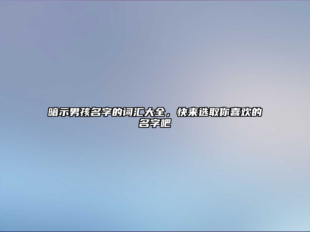 暗示男孩名字的词汇大全，快来选取你喜欢的名字吧