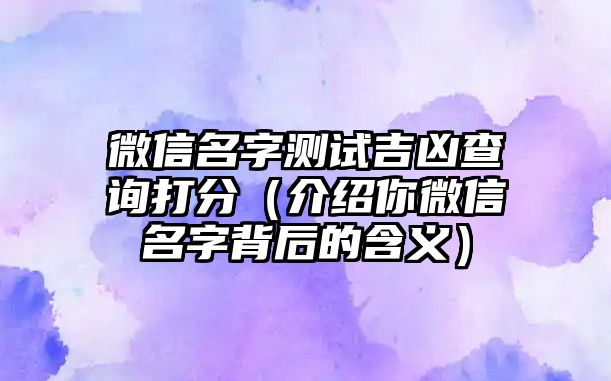 微信名字测试吉凶查询打分（介绍你微信名字背后的含义）