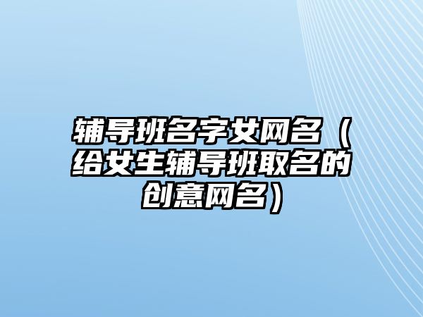 辅导班名字女网名（给女生辅导班取名的创意网名）