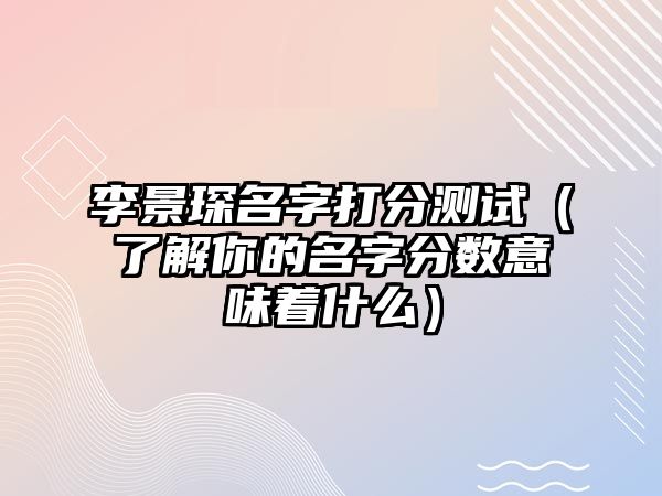 李景琛名字打分测试（了解你的名字分数意味着什么）