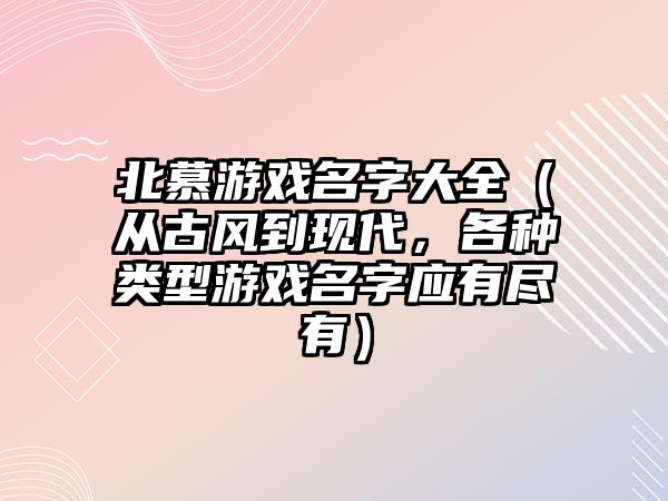 北慕游戏名字大全（从古风到现代，各种类型游戏名字应有尽有）