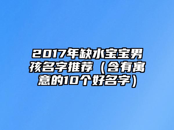 2017年缺水宝宝男孩名字推荐（含有寓意的10个好名字）