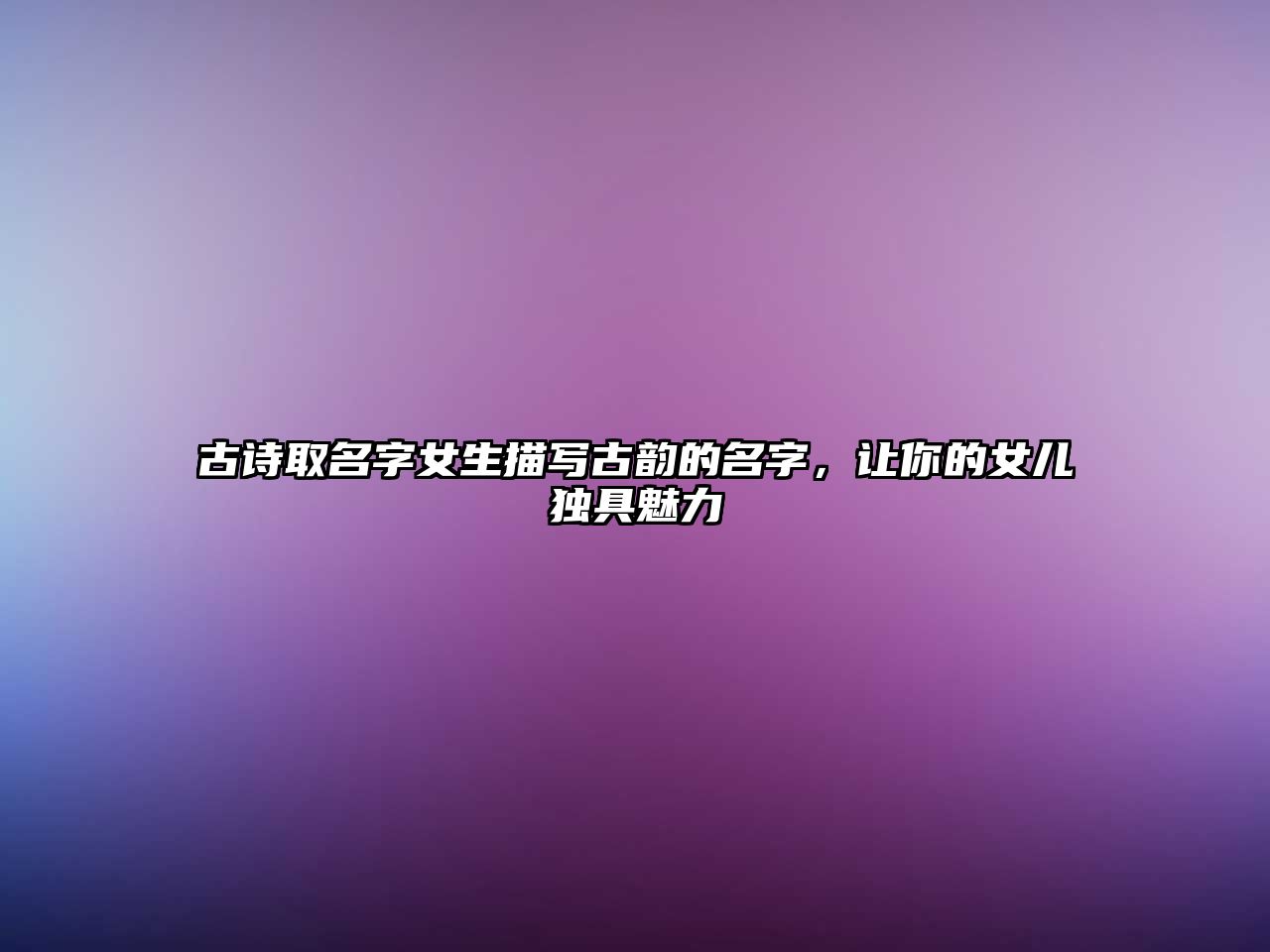 古诗取名字女生描写古韵的名字，让你的女儿独具魅力