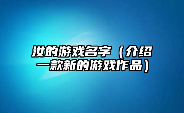 汝的游戏名字（介绍一款新的游戏作品）