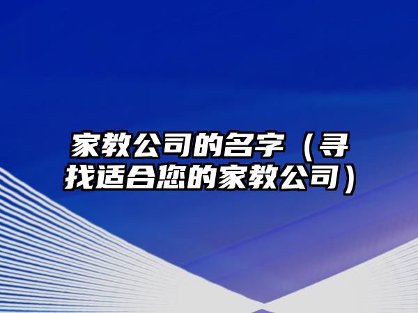 家教公司的名字（寻找适合您的家教公司）