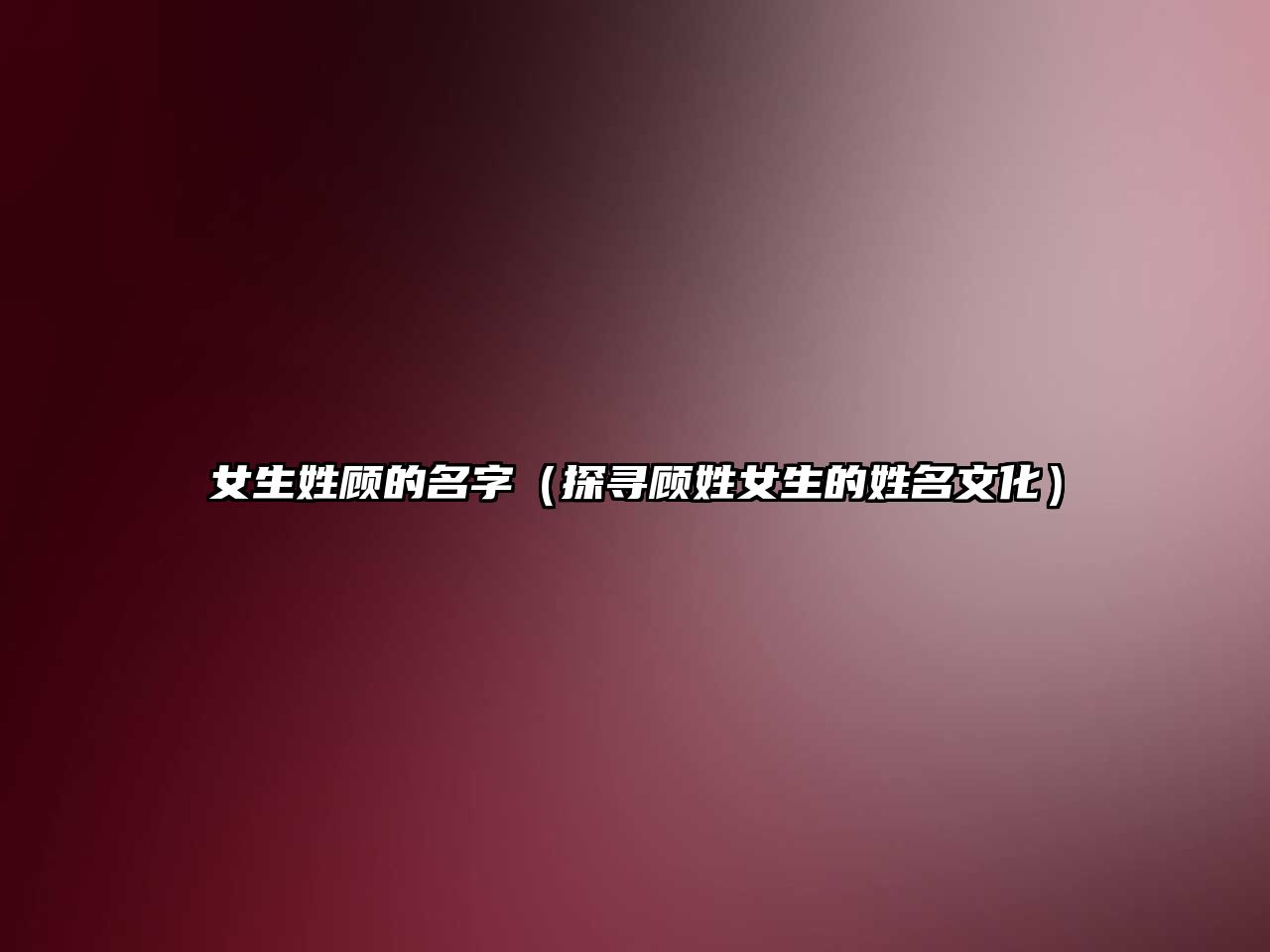 女生姓顾的名字（探寻顾姓女生的姓名文化）