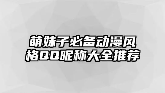 萌妹子必备动漫风格QQ昵称大全推荐