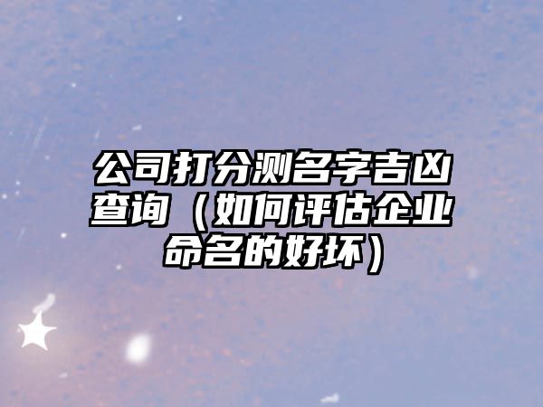 公司打分测名字吉凶查询（如何评估企业命名的好坏）