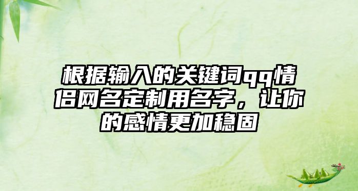 根据输入的关键词qq情侣网名定制用名字，让你的感情更加稳固