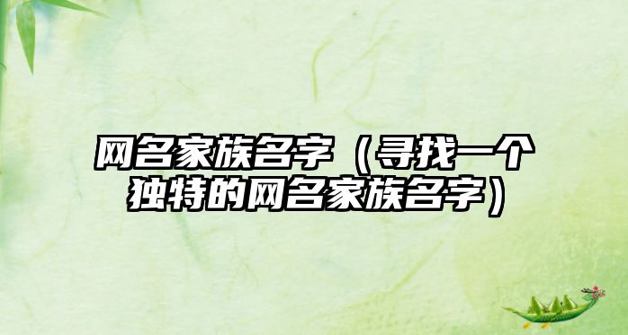 网名家族名字（寻找一个独特的网名家族名字）