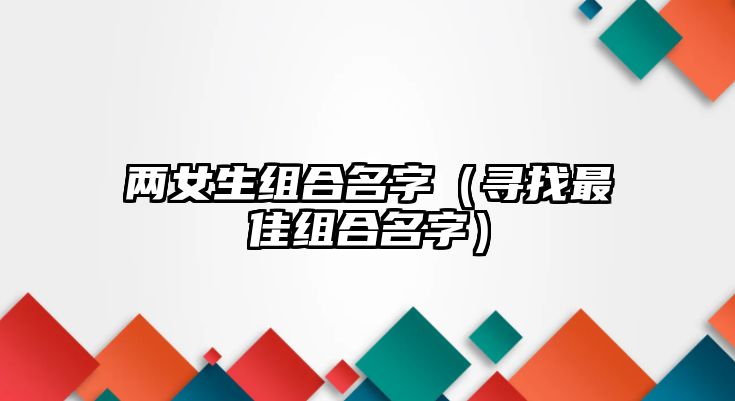 两女生组合名字（寻找最佳组合名字）