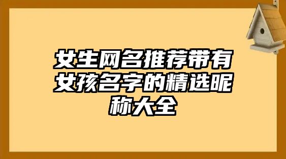 女生网名推荐带有女孩名字的精选昵称大全