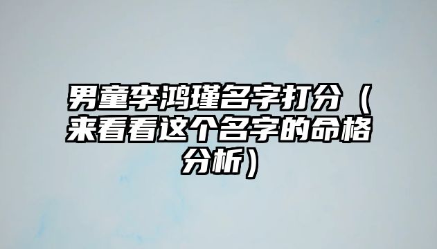 男童李鸿瑾名字打分（来看看这个名字的命格分析）