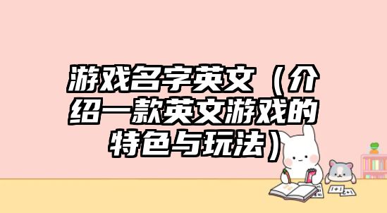 游戏名字英文（介绍一款英文游戏的特色与玩法）