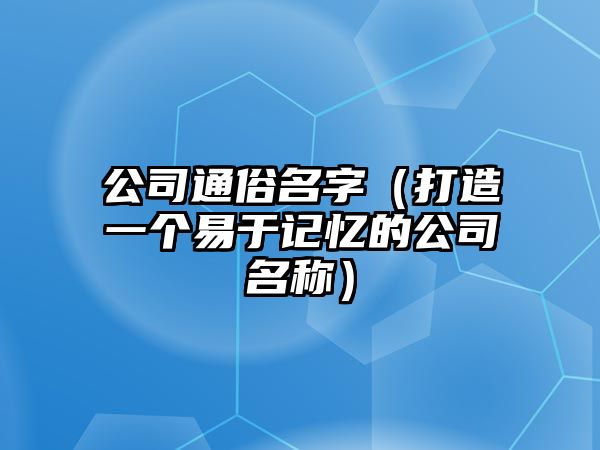 公司通俗名字（打造一个易于记忆的公司名称）