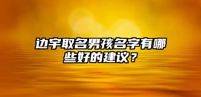 边宇取名男孩名字有哪些好的建议？