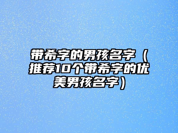 带希字的男孩名字（推荐10个带希字的优美男孩名字）