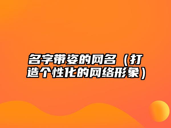 名字带姿的网名（打造个性化的网络形象）