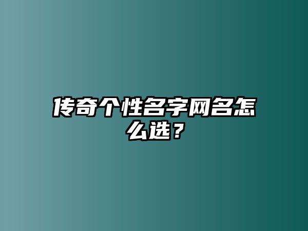 传奇个性名字网名怎么选？