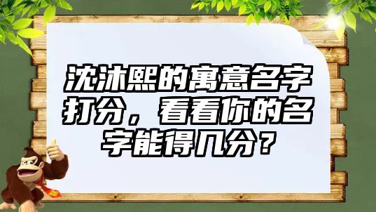 沈沐熙的寓意名字打分，看看你的名字能得几分？