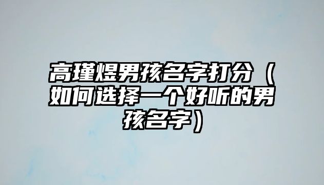 高瑾煜男孩名字打分（如何选择一个好听的男孩名字）