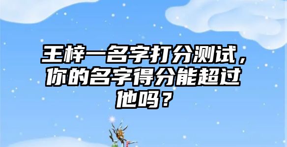 王梓一名字打分测试，你的名字得分能超过他吗？