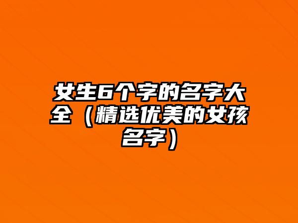 女生6个字的名字大全（精选优美的女孩名字）