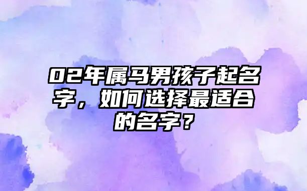 02年属马男孩子起名字，如何选择最适合的名字？