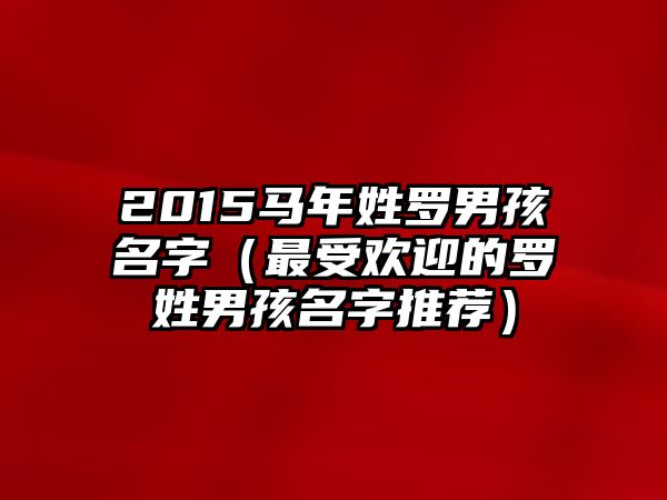 2015马年姓罗男孩名字（最受欢迎的罗姓男孩名字推荐）