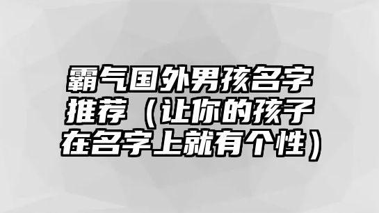 霸气国外男孩名字推荐（让你的孩子在名字上就有个性）