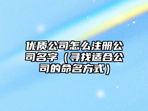 优质公司怎么注册公司名字（寻找适合公司的命名方式）