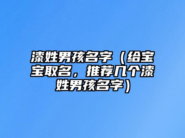 漆姓男孩名字（给宝宝取名，推荐几个漆姓男孩名字）