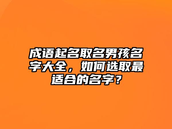 成语起名取名男孩名字大全，如何选取最适合的名字？