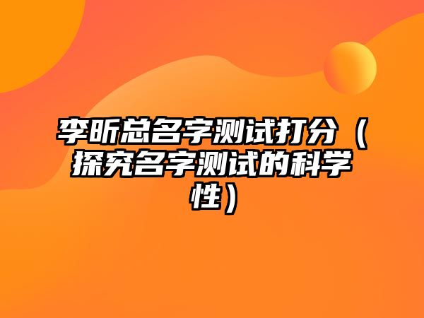 李昕总名字测试打分（探究名字测试的科学性）