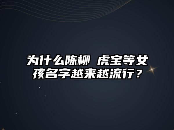 为什么陈柳玥虎宝等女孩名字越来越流行？