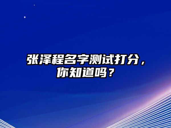 张泽程名字测试打分，你知道吗？