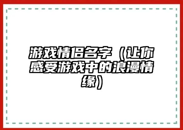 游戏情侣名字（让你感受游戏中的浪漫情缘）