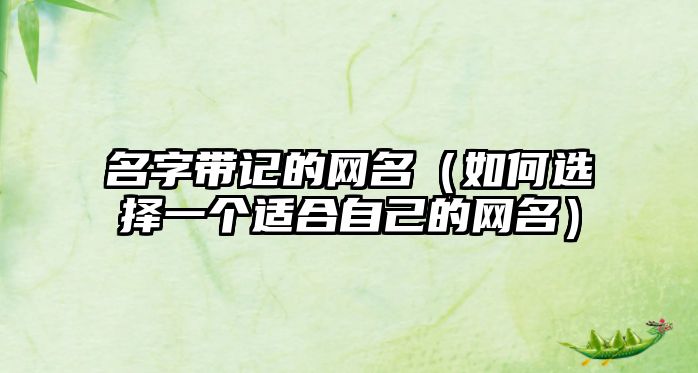 名字带记的网名（如何选择一个适合自己的网名）