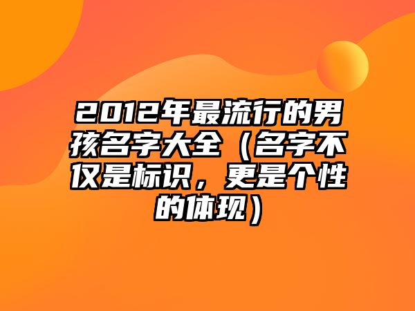 2012年最流行的男孩名字大全（名字不仅是标识，更是个性的体现）