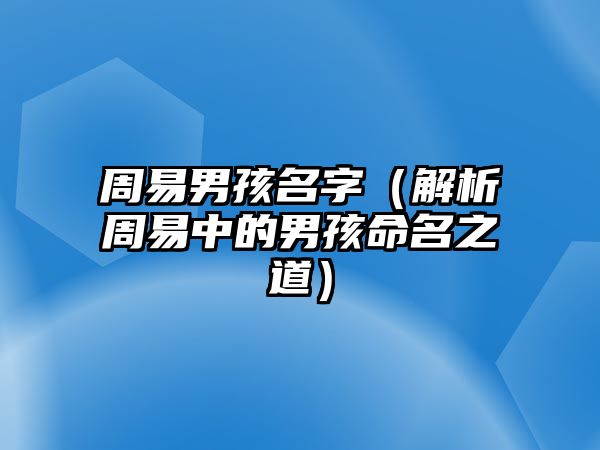 周易男孩名字（解析周易中的男孩命名之道）