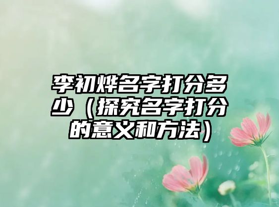 李初烨名字打分多少（探究名字打分的意义和方法）